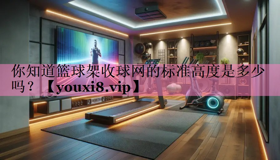 你知道篮球架收球网的标准高度是多少吗？