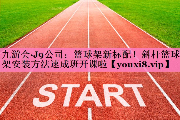 九游会·J9公司：篮球架新标配！斜杆篮球架安装方法速成班开课啦