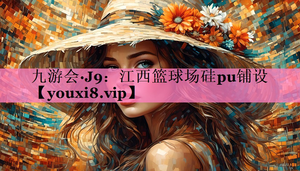 九游会·J9：江西篮球场硅pu铺设