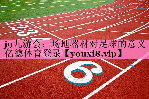 j9九游会:场地器材对足球的意义亿德体育登录