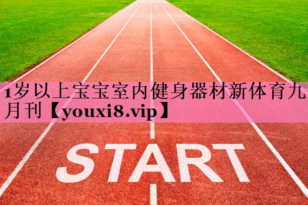 1岁以上宝宝室内健身器材新体育九月刊
