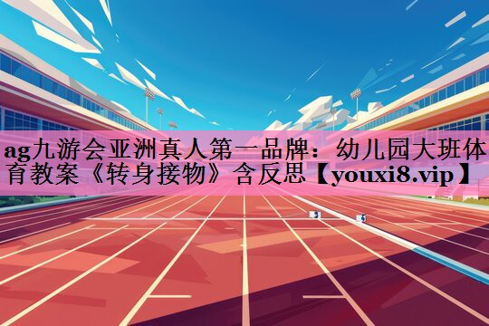 ag九游会亚洲真人第一品牌:幼儿园大班体育教案《转身接物》含反思