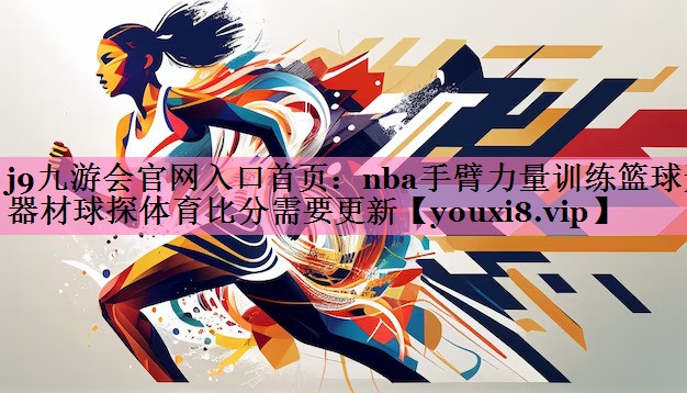 j9九游会官网入口首页:nba手臂力量训练篮球无器材球探体育比分需要更新