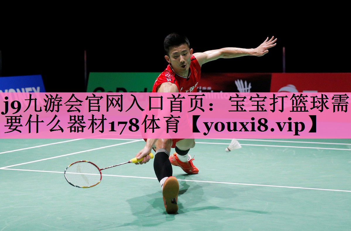 j9九游会官网入口首页:宝宝打篮球需要什么器材178体育