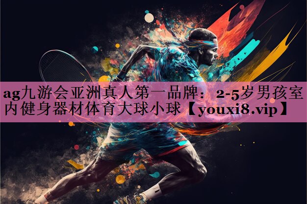 ag九游会亚洲真人第一品牌:2-5岁男孩室内健身器材体育大球小球