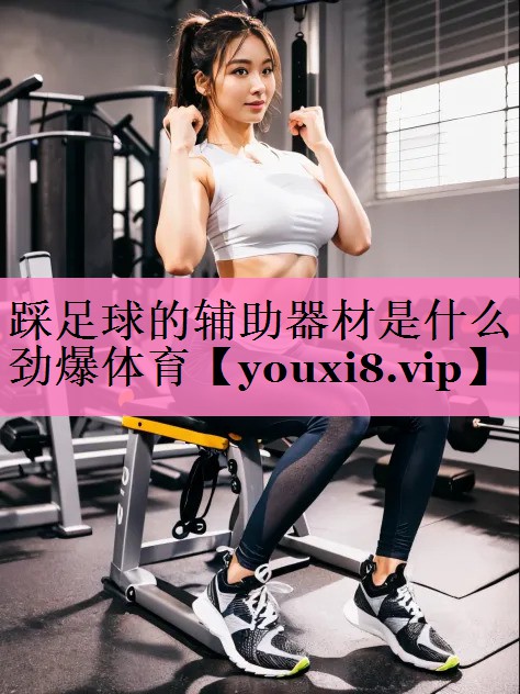 踩足球的辅助器材是什么劲爆体育