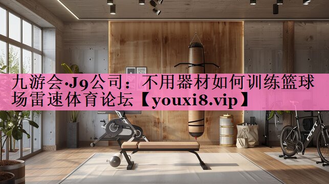 九游会·J9公司:不用器材如何训练篮球场雷速体育论坛