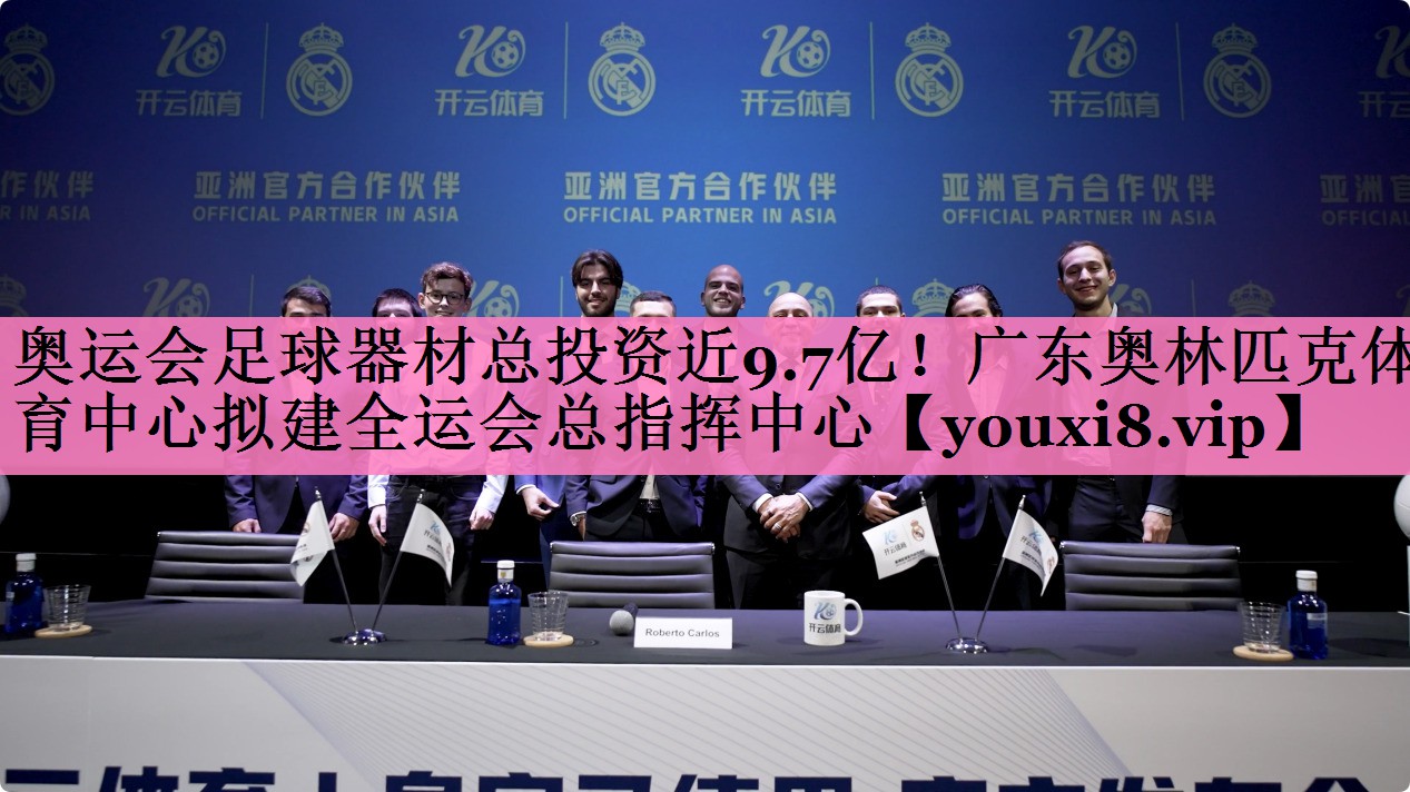 奥运会足球器材总投资近9.7亿!广东奥林匹克体育中心拟建全运会总指挥中心
