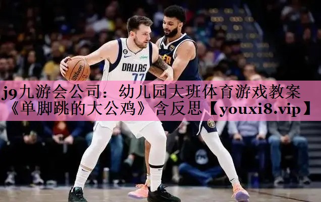 j9九游会公司:幼儿园大班体育游戏教案《单脚跳的大公鸡》含反思