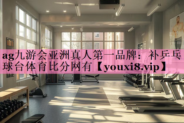 ag九游会亚洲真人第一品牌:补乒乓球台体育比分网有
