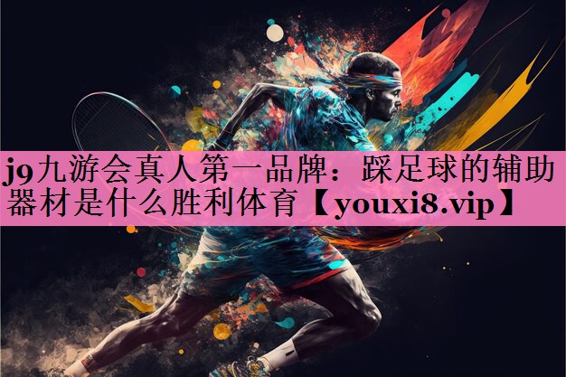 j9九游会真人第一品牌:踩足球的辅助器材是什么胜利体育