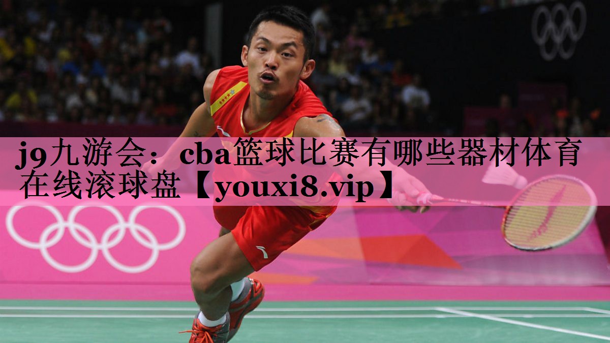 j9九游会:cba篮球比赛有哪些器材体育在线滚球盘