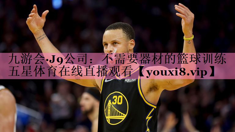 九游会·J9公司:不需要器材的篮球训练五星体育在线直播观看