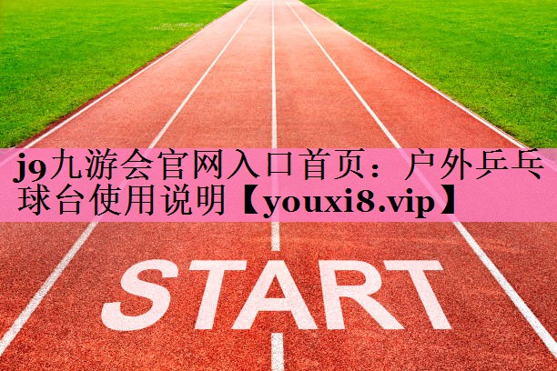 j9九游会官网入口首页:户外乒乓球台使用说明