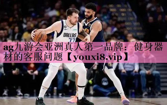 ag九游会亚洲真人第一品牌：健身器材的客服问题