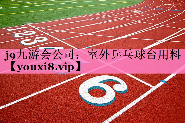 j9九游会公司:室外乒乓球台用料