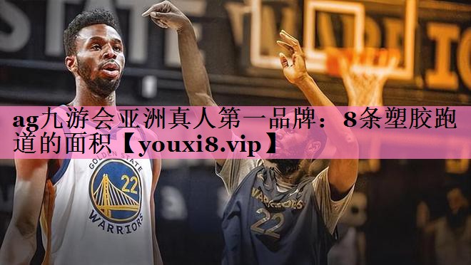 ag九游会亚洲真人第一品牌:8条塑胶跑道的面积