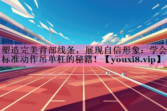 塑造完美背部线条，展现自信形象：学会标准动作吊单杠的秘籍！