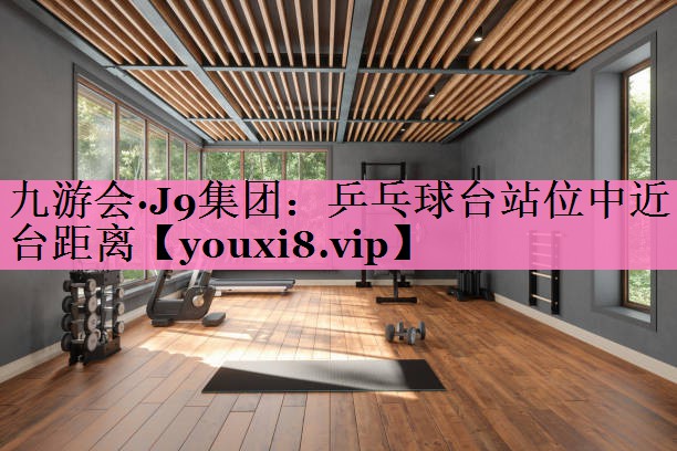 乒乓球台站位中近台距离
