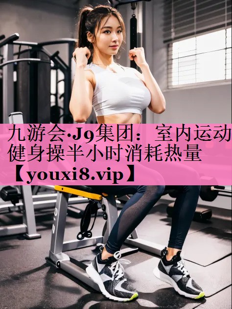 室内运动健身操半小时消耗热量